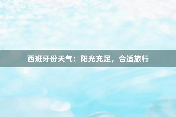 西班牙份天气：阳光充足，合适旅行